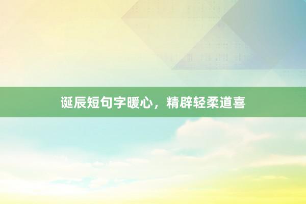 诞辰短句字暖心，精辟轻柔道喜