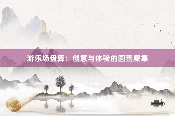 游乐场盘算：创意与体验的圆善麇集