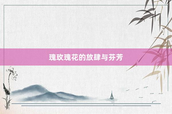 瑰玫瑰花的放肆与芬芳