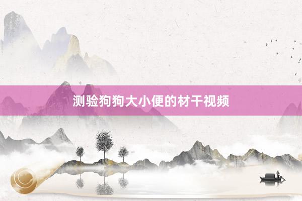 测验狗狗大小便的材干视频