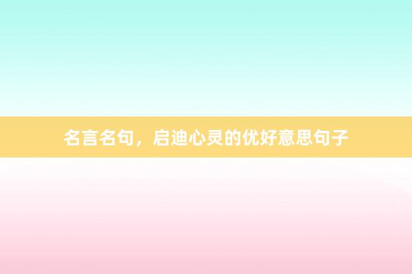 名言名句，启迪心灵的优好意思句子